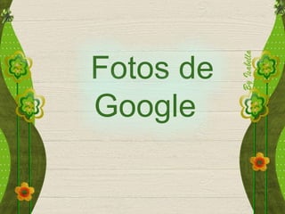 Fotos de
Google
 