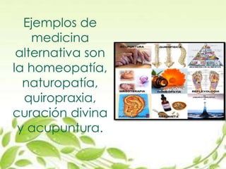 Ejemplos de
medicina
alternativa son
la homeopatía,
naturopatía,
quiropraxia,
curación divina
y acupuntura.
 