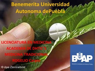 Benemerita Universidad
Autonoma dePuebla
LICENCIATURA EN MEDICINA
ACADEMIA DE DHTIC’S
MEDICINA TRADICIONAL
ROGELIO Carpio
 
