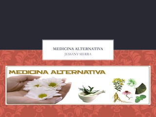 JESSANY SIERRA
MEDICINA ALTERNATIVA
 