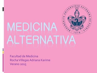 MEDICINA
ALTERNATIVA
Facultad de Medicina
RochaVillegas Adriana Karime
Verano 2015
 