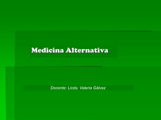 Medicina Alternativa
Docente: Licda. Valeria Gálvez
 