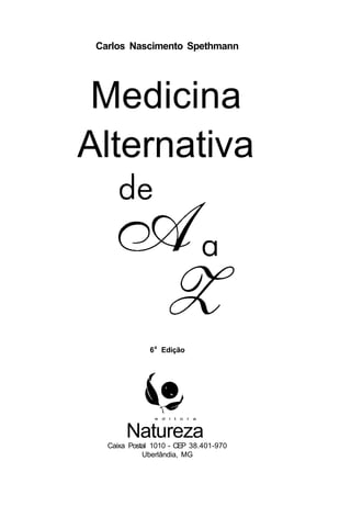Carlos Nascimento Spethmann




 Medicina
Alternativa




               6 a Edição




                e d i t o r a



        Natureza
   Caixa Postal 1010 - CEP 38.401-970
             Uberlândia, MG
 