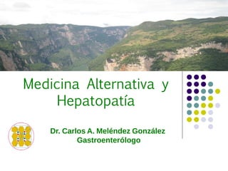 Medicina Alternativa y
Hepatopatía
Dr. Carlos A. Meléndez González
Gastroenterólogo
 