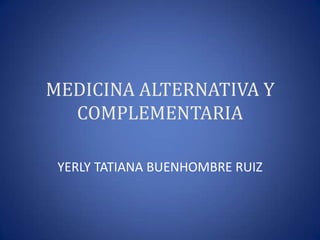MEDICINA ALTERNATIVA Y
COMPLEMENTARIA
YERLY TATIANA BUENHOMBRE RUIZ
 