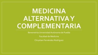MEDICINA
ALTERNATIVAY
COMPLEMENTARIA
Benemérita Universidad Autónoma de Puebla
Facultad de Medicina
Chrystian Fernández Rodríguez
 