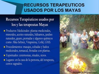 RECURSOS TERAPEUTICOS
USADOS POR LOS MAYAS




                renojmaya.blogspot.com
 