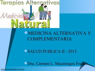 MEDICINA ALTERNATIVA Y
                          COMPLEMENTARIA

                      SALUD PUBLICA II - 2013.


                      Dra. Carmen L. Mazariegos Franco.
paginasamarillas.com.pe
 