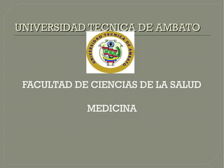 UNIVERSIDAD TECNICA DE AMBATO




 FACULTAD DE CIENCIAS DE LA SALUD

            MEDICINA
 