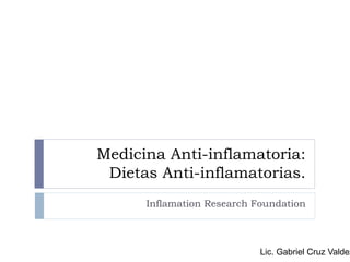 Medicina Anti-inflamatoria:
Dietas Anti-inflamatorias.
Inflamation Research Foundation
Lic. Gabriel Cruz Valdez
 