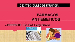 CECATEC- CURSO DE FARMACIA
FARMACOS
ANTIEMETICOS
 DOCENTE : Lic Enf. Lady García
 