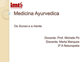 Medicina Ayurvedica Os Gunas e a mente Docente: Prof. Michele Pó Discente: Marta Marques 3º A Naturopatia 