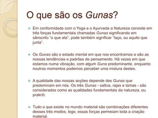 são inteligentes e perspicazes, possuem raciocínio agudo e de modo claro, mas podem ser dogmáticos, críticos ou hipócritas; propensos à raiva em situações novas e inesperadas; tendências a serem agressivos e dominadores; bons líderes mas podem ser fanáticos ou insensíveis; bons cientistas; raciocínio inquiridor, bons em pesquisa e em invenções; bons oradores e convincentes ao apresentarem seus argumentos, não gostam de ouvir a opinião alheia.O que são os Doshas?Kapha – combinação dos elementos - terra + água