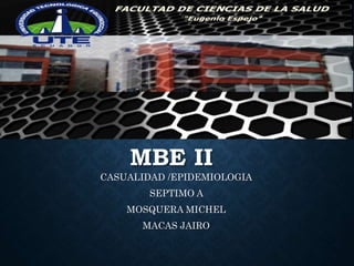 MBE II
CASUALIDAD /EPIDEMIOLOGIA
SEPTIMO A
MOSQUERA MICHEL
MACAS JAIRO
 