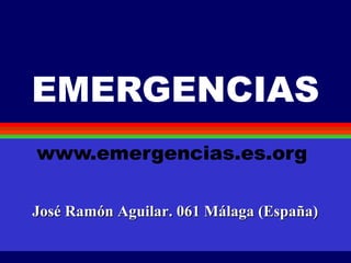 EMERGENCIAS
www.emergencias.es.org
José Ramón Aguilar. 061 Málaga (España)José Ramón Aguilar. 061 Málaga (España)
 