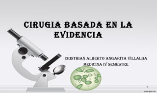 CIRUGIA BASADA EN LA
EVIDENCIA
CRISTHIAN ALBERTO ANGARITA VILLALBA
MEDICINA IV SEMESTRE
1
 