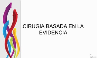 CIRUGIA BASADA EN LA
EVIDENCIA
24
 