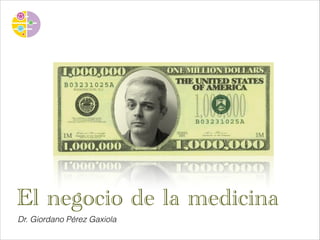 El negocio de la medicina
Dr. Giordano Pérez Gaxiola

 