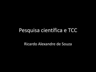 Pesquisa científica e TCC

  Ricardo Alexandre de Souza
 