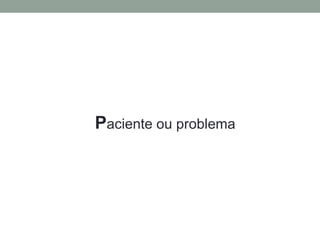 Paciente ou problema
 