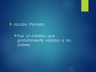  Jacobo Psicresto
Fue un médico que
gratuitamente visitaba a los
pobres.
 