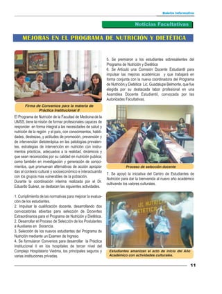 Boletín Informativo


                                                                                 Noticias Facultativas


     MEJORAS EN EL PROGRAMA DE NUTRICIÓN Y DIETÉTICA


                                                               5. Se premiaron a los estudiantes sobresalientes del
                                                               Programa de Nutrición y Dietética
                                                               6. Se Articuló una Comisión Docente Estudiantil para
                                                               impulsar las mejoras académicas y que trabajará en
                                                               forma conjunta con la nueva coordinadora del Programa
                                                               de Nutrición y Dietética Lic. Guadalupe Belmonte, que fue
                                                               elegida por su destacada labor profesional en una
                                                               Asamblea Docente Estudiantil, convocada por las
                                                               Autoridades Facultativas.
       Firma de Convenios para la materia de
              Práctica Institucional II
El Programa de Nutrición de la Facultad de Medicina de la
UMSS, tiene la misión de formar profesionales capaces de
responder en forma integral a las necesidades de salud y
nutrición de la región y el país, con conocimientos, habili-
dades, destrezas, y actitudes de promoción, prevención y
de intervención dietoterápica en las patologías prevalen-
tes, estrategias de intervención en nutrición con instru-
mentos prácticos, adecuados a la realidad, dinámicos y
que sean reconocidos por su calidad en nutrición publica;
como también en investigación y generación de conoci-
mientos, que promuevan alternativas de acción apropia-                     Proceso de selección docente
das al contexto cultural y socioeconómico e interactuando
                                                               7. Se apoyó la iniciativa del Centro de Estudiantes de
con los grupos mas vulnerables de la población.
                                                               Nutrición para dar la bienvenida al nuevo año académico
Durante la coordinación interina realizada por el Dr.
                                                               cultivando los valores culturales.
Eduardo Suárez, se destacan las siguientes actividades.

1. Cumplimiento de las normativas para mejorar la evalua-
ción de los estudiantes.
2. Impulsar la cualificación docente, desarrollando dos
convocatorias abiertas para selección de Docentes
Extraordinarios para el Programa de Nutrición y Dietética.
2. Desarrollar el Proceso de Selección de los Postulantes
a Auxiliares en Docencia.
3. Selección de los nuevos estudiantes del Programa de
Nutrición mediante un Examen de Ingreso.
4. Se formularon Convenios para desarrollar la Práctica
Institucional II en los hospitales de tercer nivel del
Complejo Hospitalario Viedma, los principales seguros y         Estudiantes amanizan el acto de inicio del Año
varias instituciones privadas.                                  Académico con actividades culturales.

                                                                                                                     11
 