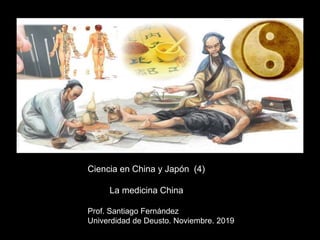 Ciencia en China y Japón (4)
La medicina China
Prof. Santiago Fernández
Univerdidad de Deusto. Noviembre. 2019
 