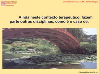Conferência AOA - A MC na Oncologia
Oliveira&Martins/2010
Ainda neste contexto terapêutico, fazem
parte outras disciplinas, como é o caso de:
 