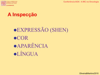 EXPRESSÃO (SHEN)
COR
APARÊNCIA
LÍNGUA
A Inspecção
Conferência AOA - A MC na Oncologia
Oliveira&Martins/2010
 