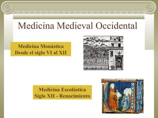 Medicina Medieval Occidental
Medicina Monástica
Desde el siglo VI al XII

Medicina Escolástica
Siglo XII - Renacimiento

 