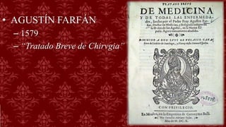 • AGUSTÍN FARFÁN
– 1579
– “Tratado Breve de Chirvgia”
 
