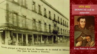1531-1822
HOSPITAL real de
naturales
Fray Pedro de Gante
 