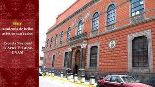 Hoy
Academia de bellas
artes en san carlos
Escuela Nacional
de Artes Plásticas
UNAM
 
