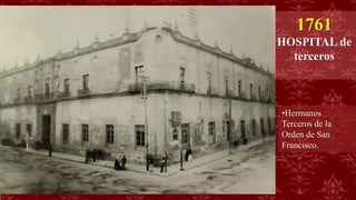 1761
HOSPITAL de
terceros
•Hermanos
Terceros de la
Orden de San
Francisco.
 