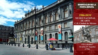 1986-HOY
MUSEO NACIONAL
DE ARTE
C.H. Ciudad de México
•“El Caballito”
•(Carlos IV España)
(1796)
 