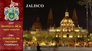 1557
HOSPITAL DE la
santa veracruz
1581
HOSPITAL DE
san miguel
Guadalajara
JALISCO
 