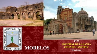 MORELOS
1572
HOSPITAL DE LA SANTA
CRUZ DE OAXTEPEC
Oaxtepec
 