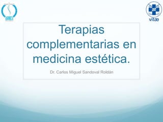 Terapias
complementarias en
 medicina estética.
    Dr. Carlos Miguel Sandoval Roldán
 