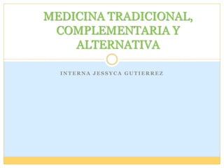 Interna JESSYCA GUTIERREZ MEDICINA TRADICIONAL, COMPLEMENTARIA Y ALTERNATIVA 