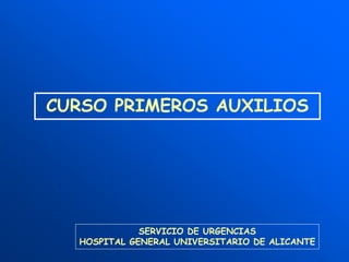 SERVICIO DE URGENCIAS
HOSPITAL GENERAL UNIVERSITARIO DE ALICANTE
CURSO PRIMEROS AUXILIOS
 