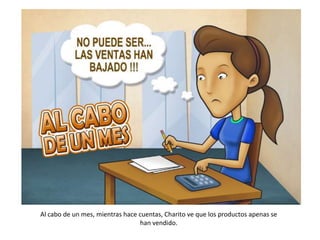 Al cabo de un mes, mientras hace cuentas, Charito ve que los productos apenas se
                                 han vendido.
 