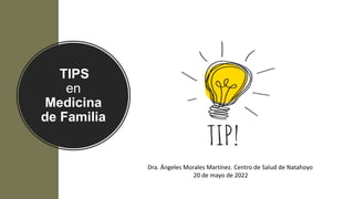 TIPS
en
Medicina
de Familia
Dra. Ángeles Morales Martínez. Centro de Salud de Natahoyo
20 de mayo de 2022
 