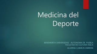 Medicina del
Deporte
BENEMERITA UNIVERSIDAD AUTONOMA DE PUEBLA
FACULTAD DE CULTURA FISICA
ALUMNA: E.AIME.R.CABRERA
 