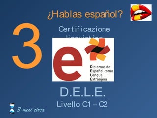 3
¿Hablas español?
D.E.L.E.
Livello C1 – C2
Certificazione linguistica
3 mesi circa
 