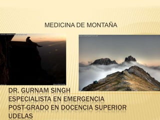 MEDICINA DE MONTAÑA




DR. GURNAM SINGH
ESPECIALISTA EN EMERGENCIA
POST-GRADO EN DOCENCIA SUPERIOR
UDELAS
 