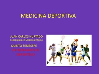 MEDICINA DEPORTIVA


JUAN CARLOS HURTADO
Especialista en Medicina Interna

QUINTO SEMESTRE
 ENTRENAMIENTO
   DEPORTIVO
 