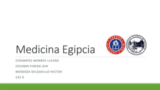 Medicina Egipcia
CERVANTES MONROY LUCERO
ESCOBAR PINEDA JAIR
MENDOZA DELGADILLO HECTOR
535 D
 