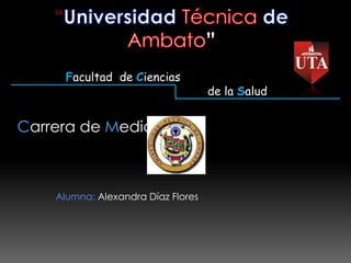 Facultad de Ciencias
                                    de la Salud


Carrera de Medicina



    Alumna: Alexandra Díaz Flores
 