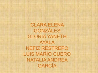 CLARA ELENA
    GONZÁLES
 GLORIA YANETH
      AYALA
 NEFIZ RESTREPO
LUIS MARIO CUERO
 NATALIA ANDREA
      GARCÍA
 