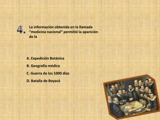 La información obtenida en la llamada
 “medicina nacional“ permitió la aparición
 de la




A. Expedición Botánica
B. Geografía médica
C. Guerra de los 1000 días
D. Batalla de Boyacá
 